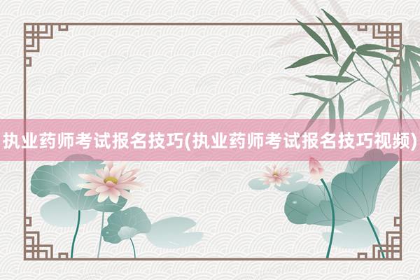 执业药师考试报名技巧(执业药师考试报名技巧视频)