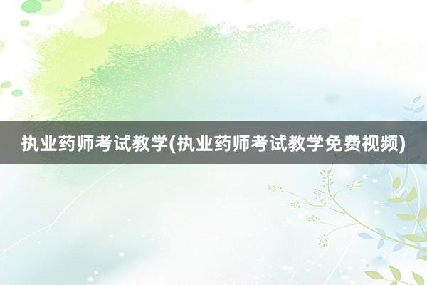 执业药师考试教学(执业药师考试教学免费视频)
