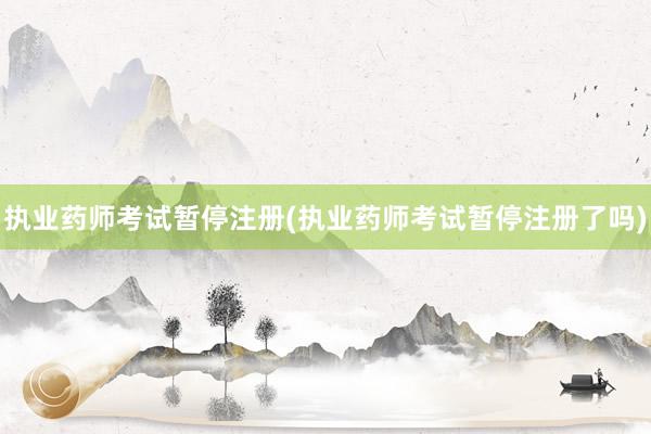 执业药师考试暂停注册(执业药师考试暂停注册了吗)
