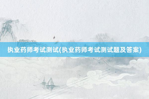 执业药师考试测试(执业药师考试测试题及答