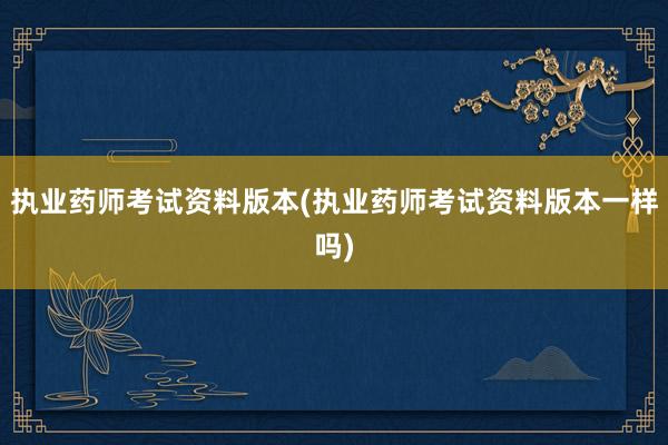 执业药师考试资料版本(执业药师考试资料版本一样吗)
