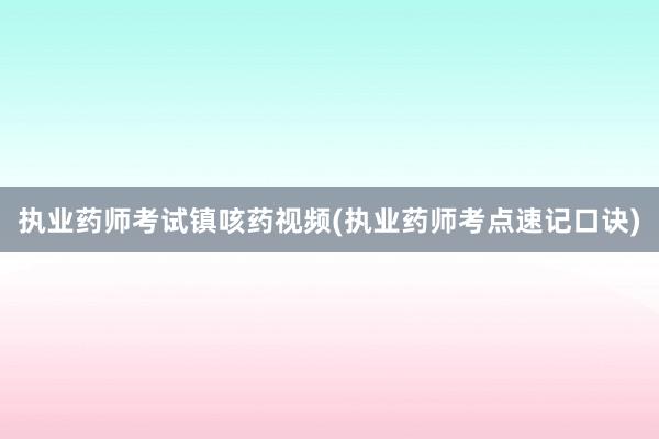 执业药师考试镇咳药视频(执业药师考点速记口诀)