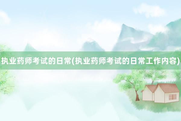 执业药师考试的日常(执业药师考试的日常工