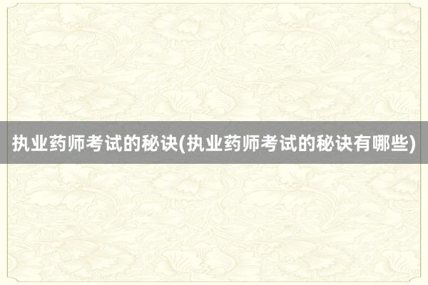 执业药师考试的秘诀(执业药师考试的秘诀有哪些)