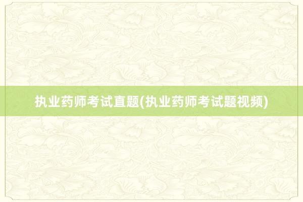 执业药师考试直题(执业药师考试题视频)
