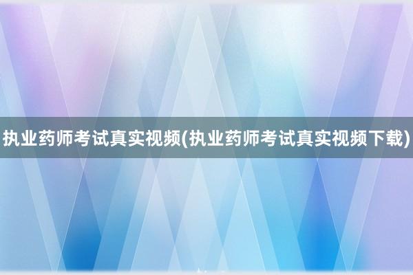 执业药师考试真实视频(执业药师考试真实视
