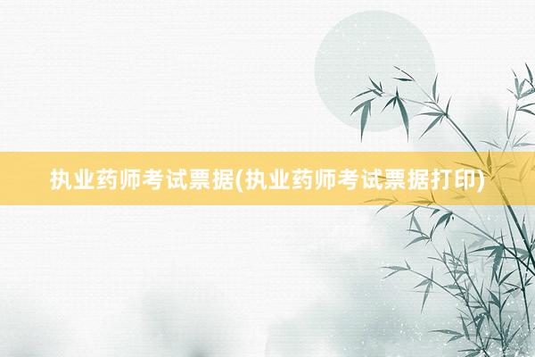 执业药师考试票据(执业药师考试票据打印)