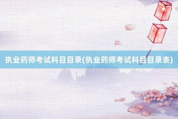 执业药师考试科目目录(执业药师考试科目目录表)