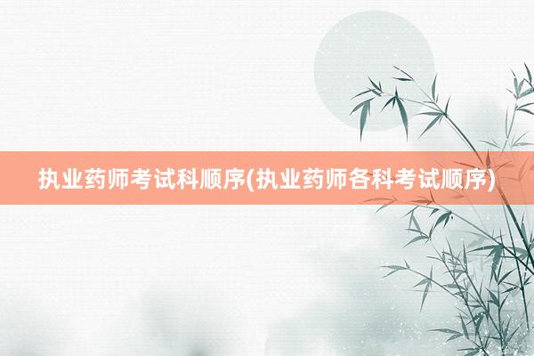 执业药师考试科顺序(执业药师各科考试顺序)