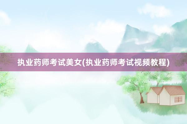 执业药师考试美女(执业药师考试视频教程)