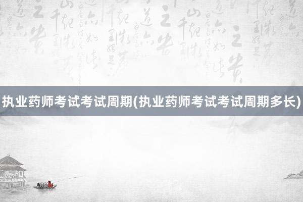 执业药师考试考试周期(执业药师考试考试周期多长)