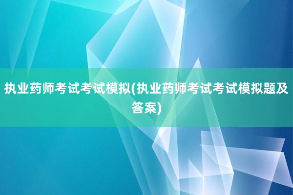 执业药师考试考试模拟(执业药师考试考试模
