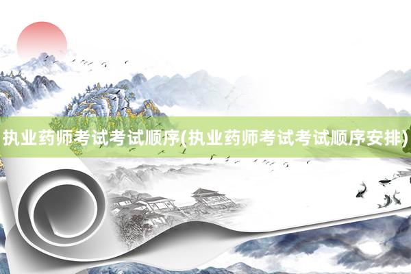 执业药师考试考试顺序(执业药师考试考试顺序安排)