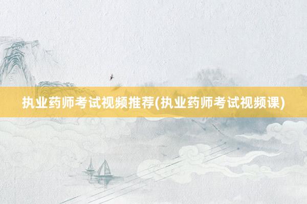 执业药师考试视频推荐(执业药师考试视频课)