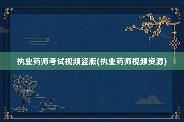 执业药师考试视频盗版(执业药师视频资源)