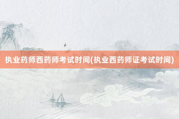 执业药师西药师考试时间(执业西药师证考试