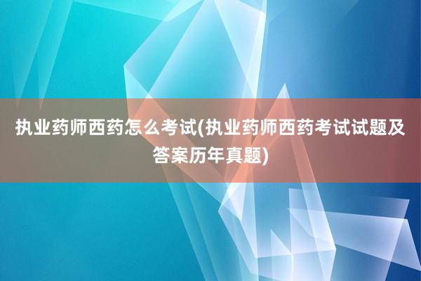 执业药师西药怎么考试(执业药师西药考试试