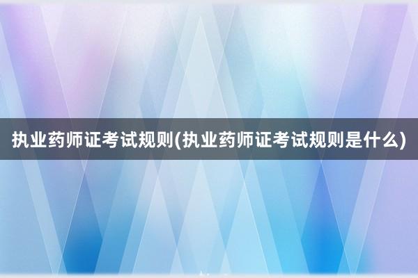 执业药师证考试规则(执业药师证考试规则是