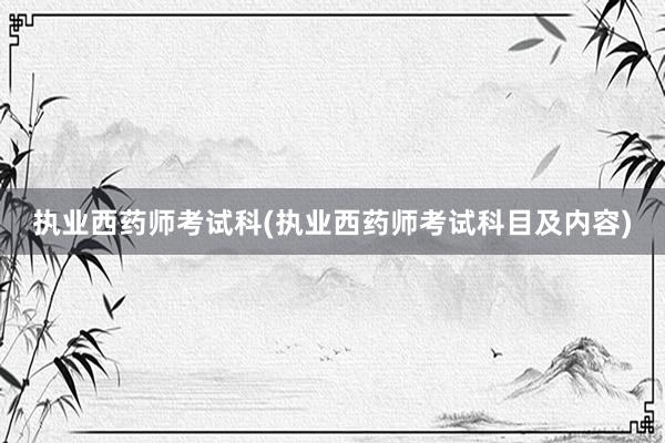 执业西药师考试科(执业西药师考试科目及内容)