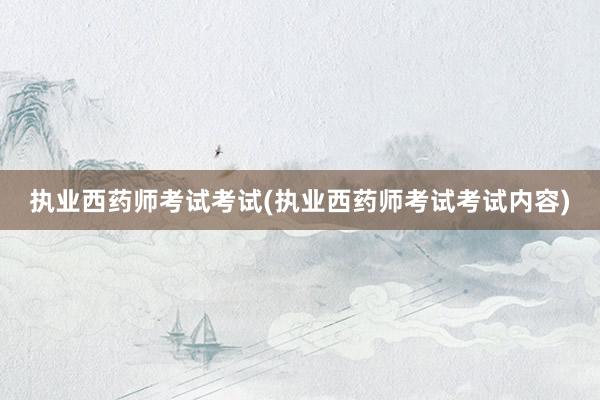 执业西药师考试考试(执业西药师考试考试内容)