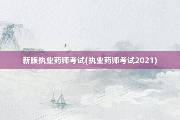 新版执业药师考试(执业药师考试2021)