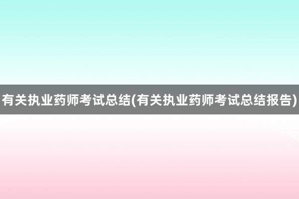 有关执业药师考试总结(有关执业药师考试总结报告)