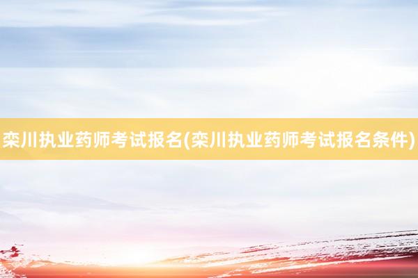 栾川执业药师考试报名(栾川执业药师考试报名条件)