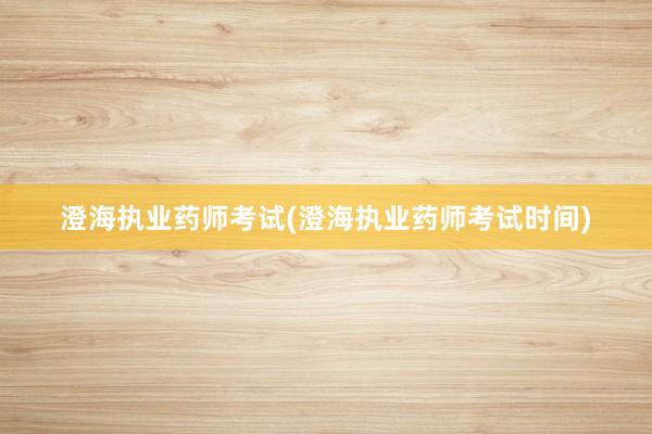 澄海执业药师考试(澄海执业药师考试时间)