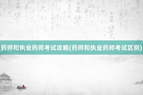 药师和执业药师考试攻略(药师和执业药师考试区别)