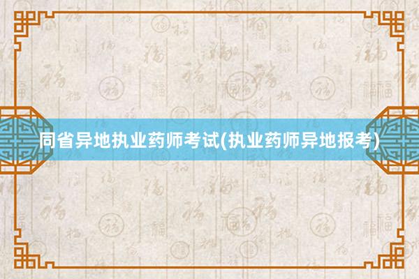 同省异地执业药师考试(执业药师异地报考)