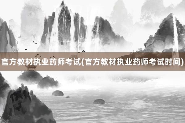 官方教材执业药师考试(官方教材执业药师考试时间)