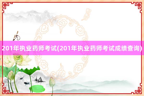 201年执业药师考试(201年执业药师考试成绩查询)