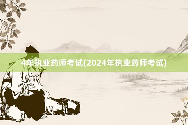 4年执业药师考试(2024年执业药师考试)