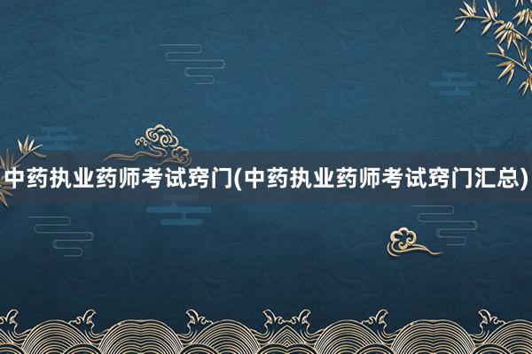 中药执业药师考试窍门(中药执业药师考试窍