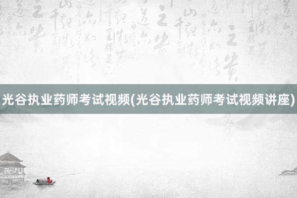 光谷执业药师考试视频(光谷执业药师考试视