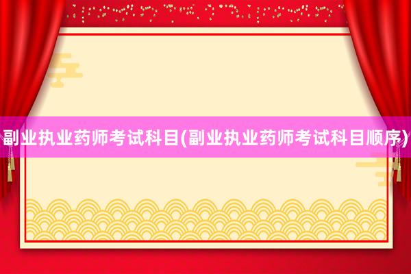 副业执业药师考试科目(副业执业药师考试科