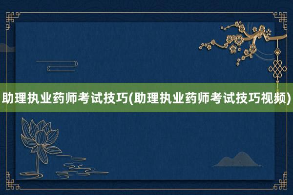 助理执业药师考试技巧(助理执业药师考试技巧视频)