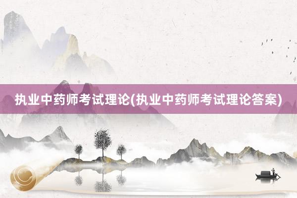 执业中药师考试理论(执业中药师考试理论答