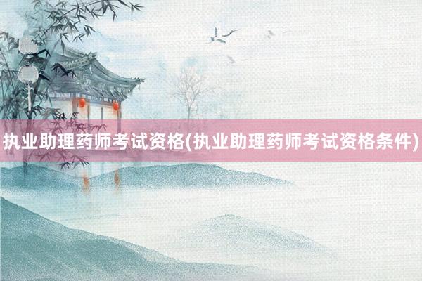 执业助理药师考试资格(执业助理药师考试资格条件)