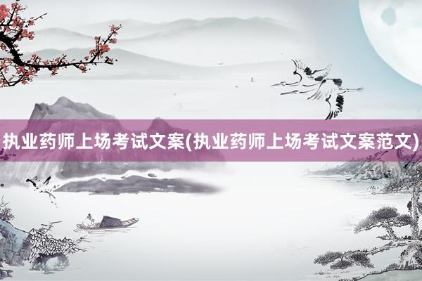 执业药师上场考试文案(执业药师上场考试文