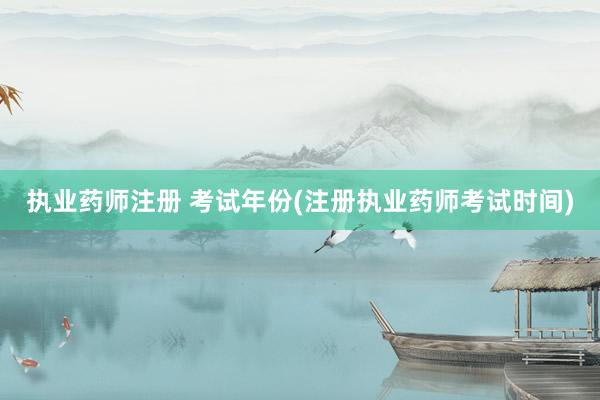 执业药师注册 考试年份(注册执业药师考试