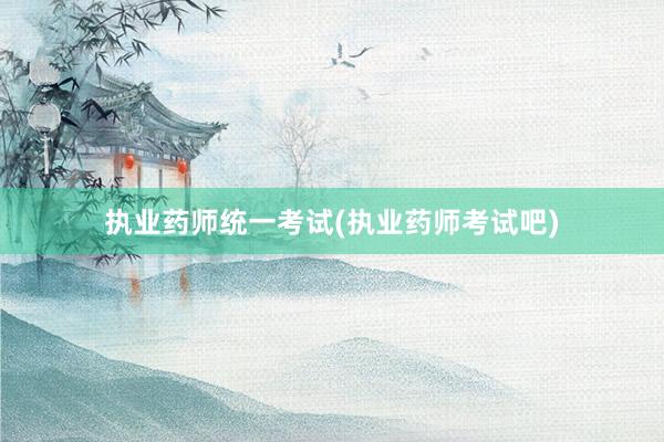 执业药师统一考试(执业药师考试吧)