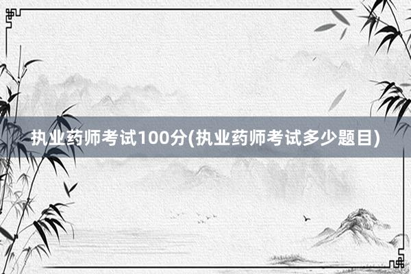 执业药师考试100分(执业药师考试多少题目)