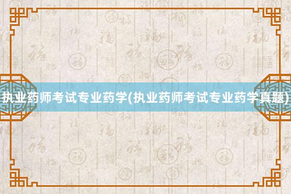 执业药师考试专业药学(执业药师考试专业药
