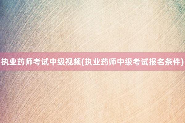 执业药师考试中级视频(执业药师中级考试报