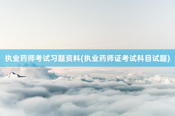 执业药师考试习题资料(执业药师证考试科目试题)