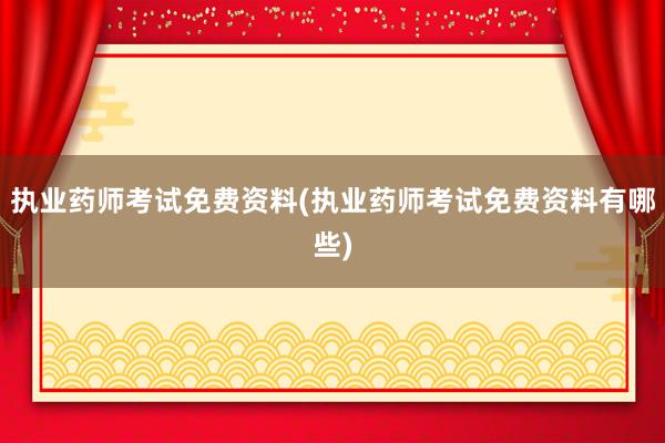执业药师考试免费资料(执业药师考试免费资料有哪些)