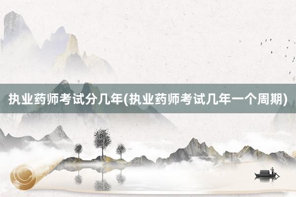 执业药师考试分几年(执业药师考试几年一个周期)