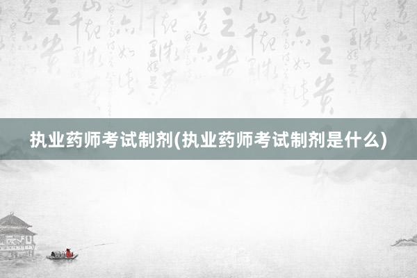 执业药师考试制剂(执业药师考试制剂是什么)