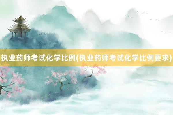 执业药师考试化学比例(执业药师考试化学比例要求)